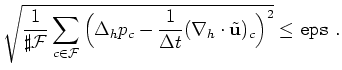 $\displaystyle \sqrt{\frac{1}{\sharp{\cal F}}
\sum_{c\in{\cal F}}\Big(\Delta_hp_c -\frac{1}{\Delta t} (\nabla_h\cdot \tilde{\bf u})_c\Big)^2}\leq\mbox{\tt eps}~.
$