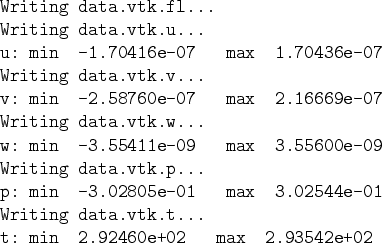 \begin{table}\begin{verbatim}Writing data.vtk.fl...
Writing data.vtk.u...
u: m...
...riting data.vtk.t...
t: min 2.92460e+02 max 2.93542e+02\end{verbatim}\end{table}